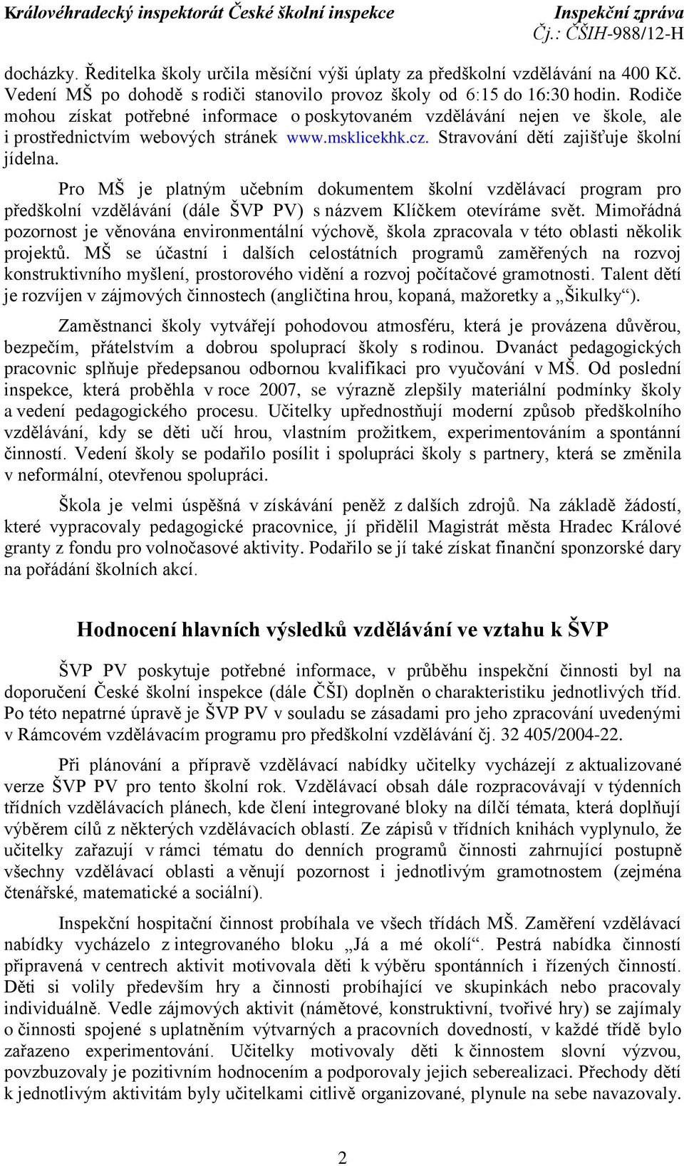 Pro MŠ je platným učebním dokumentem školní vzdělávací program pro předškolní vzdělávání (dále ŠVP PV) s názvem Klíčkem otevíráme svět.