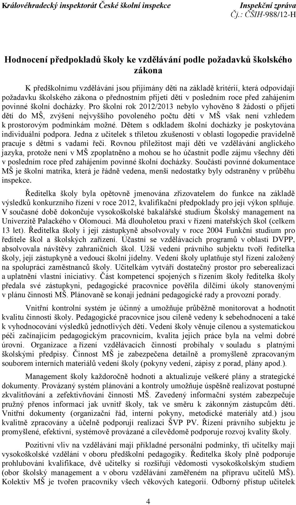 Pro školní rok 2012/2013 nebylo vyhověno 8 žádostí o přijetí dětí do MŠ, zvýšení nejvyššího povoleného počtu dětí v MŠ však není vzhledem k prostorovým podmínkám možné.