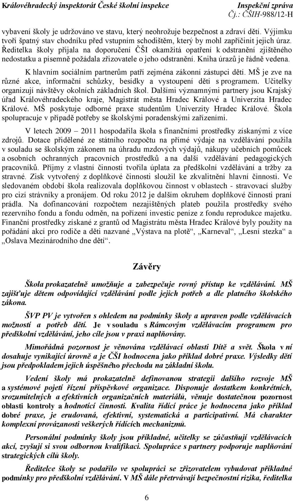 K hlavním sociálním partnerům patří zejména zákonní zástupci dětí. MŠ je zve na různé akce, informační schůzky, besídky a vystoupení dětí s programem.