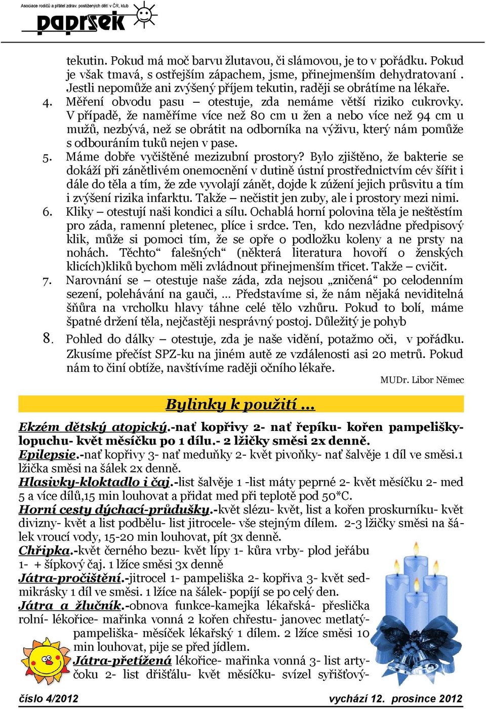 V případě, že naměříme více než 80 cm u žen a nebo více než 94 cm u mužů, nezbývá, než se obrátit na odborníka na výživu, který nám pomůže s odbouráním tuků nejen v pase.