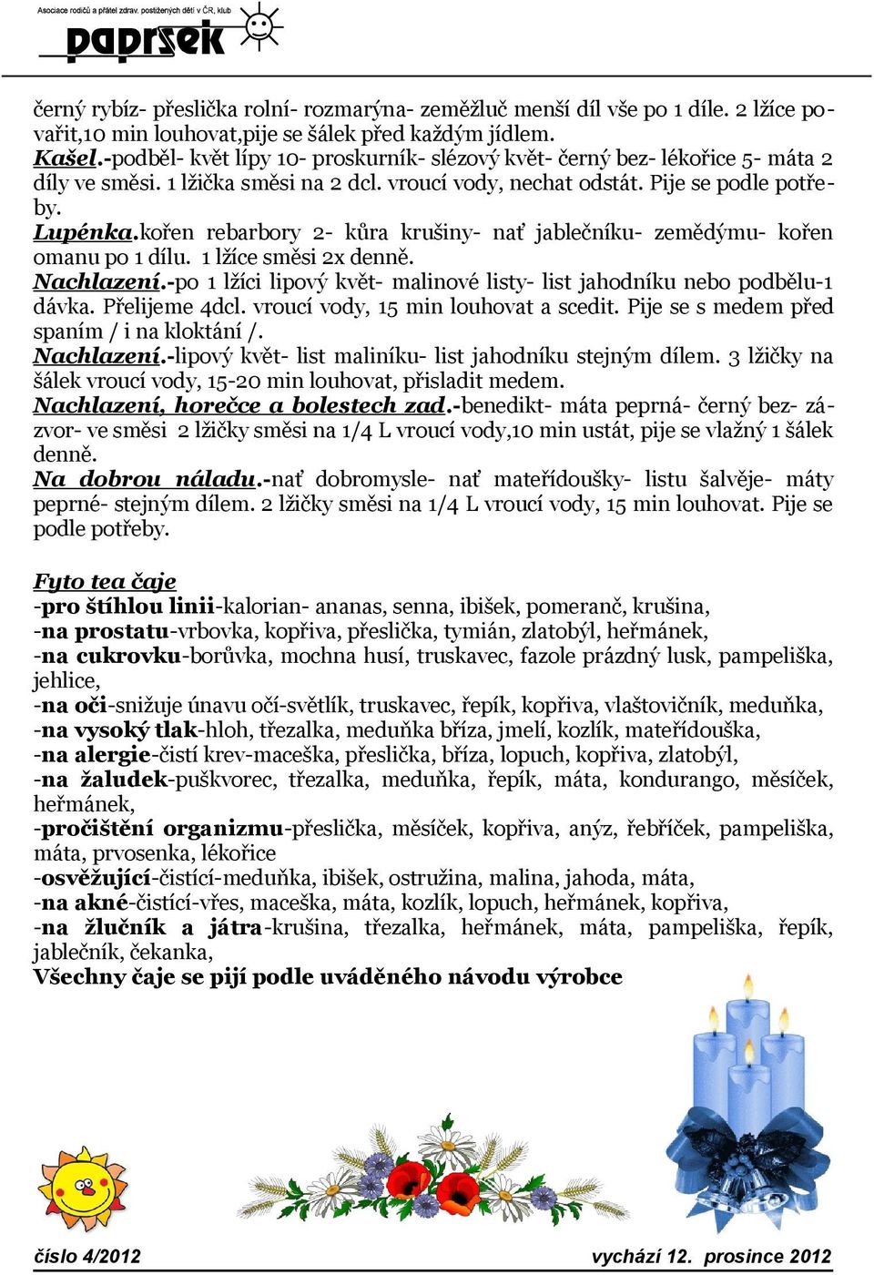 kořen rebarbory 2- kůra krušiny- nať jablečníku- zemědýmu- kořen omanu po 1 dílu. 1 lžíce směsi 2x denně. Nachlazení.-po 1 lžíci lipový květ- malinové listy- list jahodníku nebo podbělu-1 dávka.