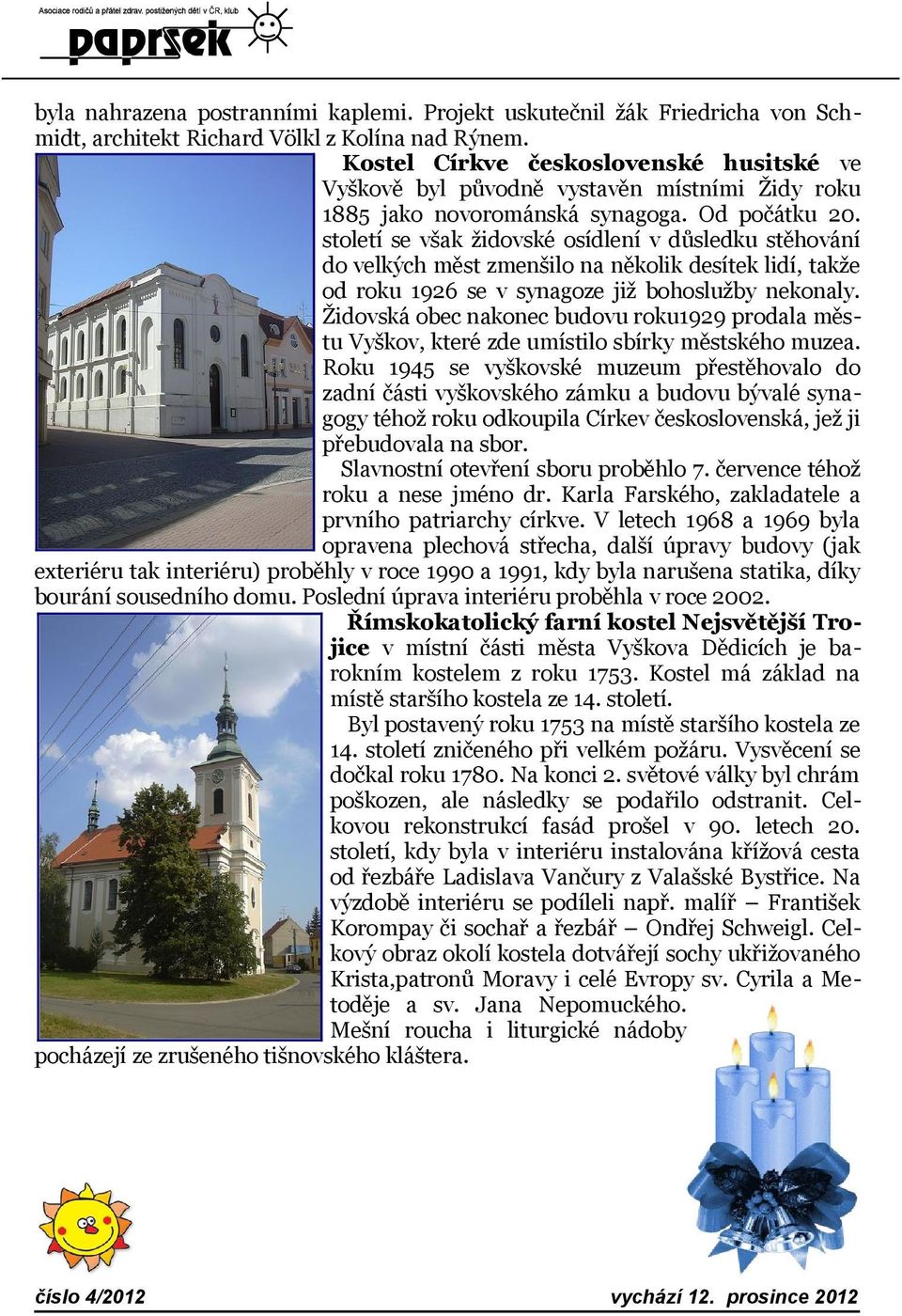 století se však židovské osídlení v důsledku stěhování do velkých měst zmenšilo na několik desítek lidí, takže od roku 1926 se v synagoze již bohoslužby nekonaly.