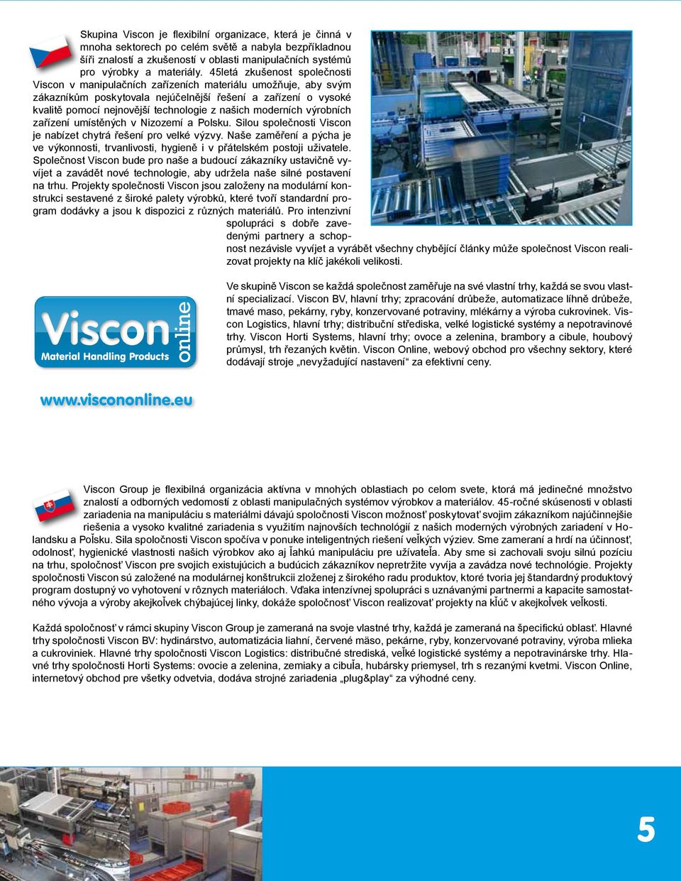 našich moderních výrobních zařízení umístěných v Nizozemí a Polsku. Silou společnosti Viscon je nabízet chytrá řešení pro velké výzvy.