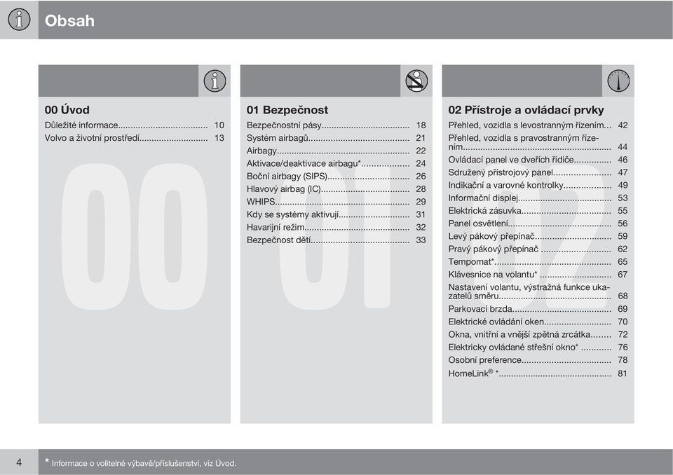 .. 26 Sdružený přístrojový panel... 47 Hlavový airbag (IC)... 28 Indikační a varovné kontrolky... 49 WHIPS... 29 Informační displej... 53 Kdy se systémy aktivují... 31 Elektrická zásuvka.