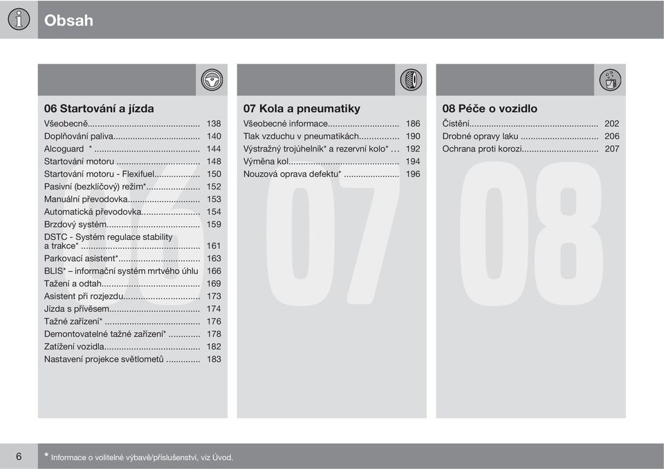 .. 152 Manuální převodovka... 153 Automatická převodovka... 154 Brzdový systém... 159 DSTC - Systém regulace stability a trakce*... 161 Parkovací asistent*.