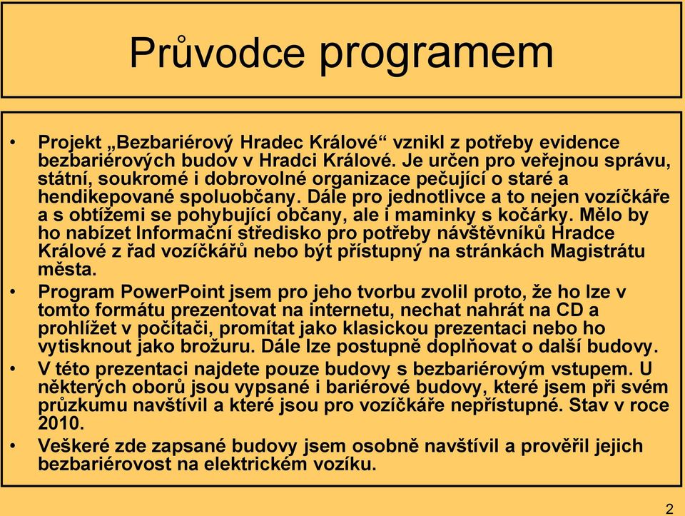 Dále pro jednotlivce a to nejen vozíčkáře a s obtížemi se pohybující občany, ale i maminky s kočárky.