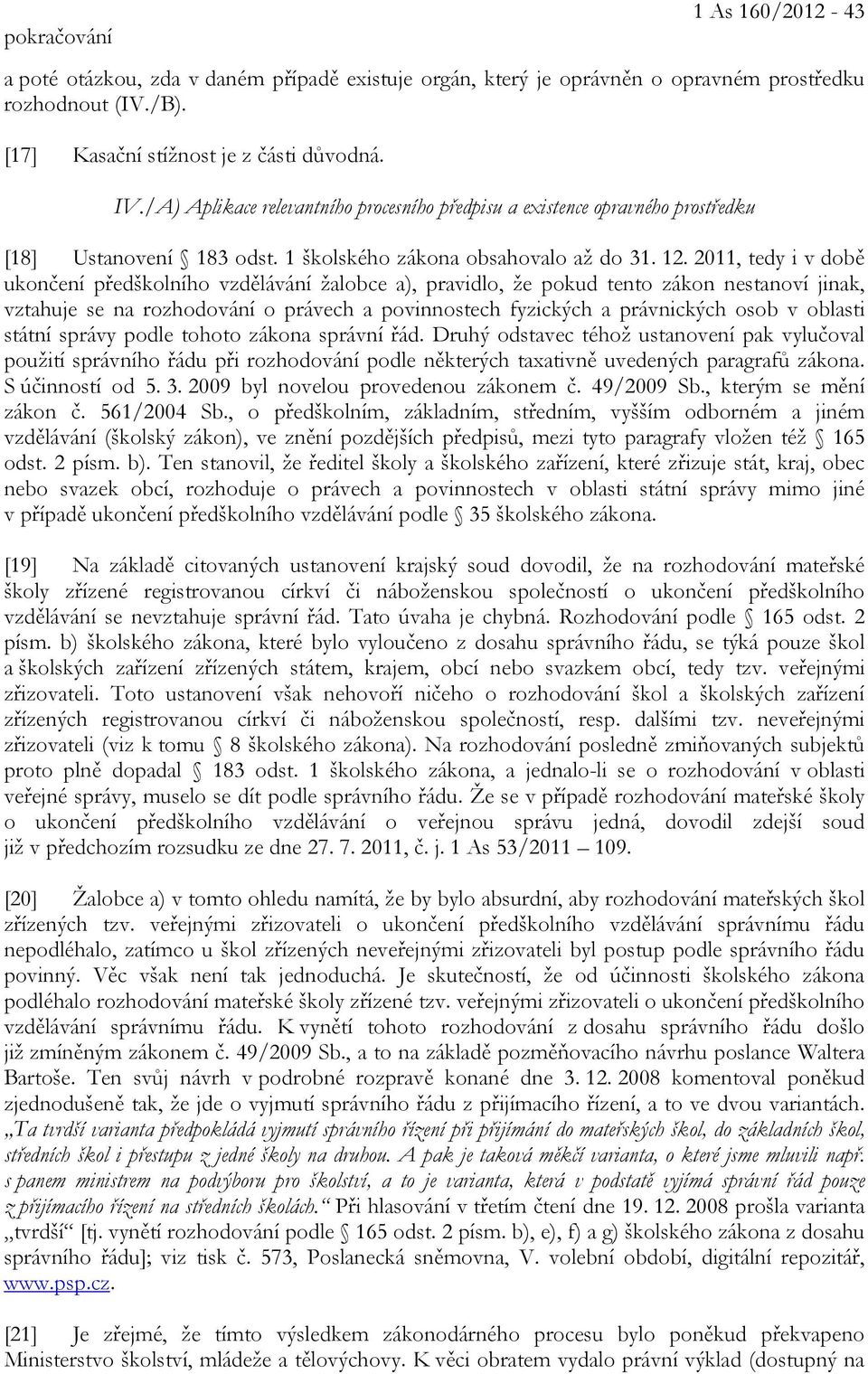 2011, tedy i v době ukončení předškolního vzdělávání žalobce a), pravidlo, že pokud tento zákon nestanoví jinak, vztahuje se na rozhodování o právech a povinnostech fyzických a právnických osob v