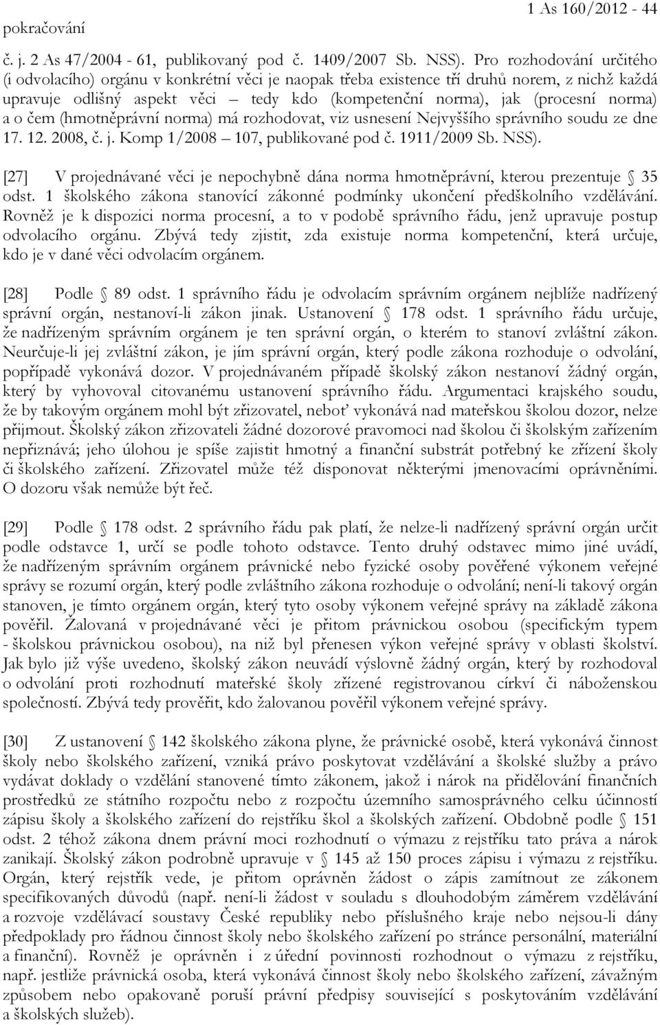 norma) a o čem (hmotněprávní norma) má rozhodovat, viz usnesení Nejvyššího správního soudu ze dne 17. 12. 2008, č. j. Komp 1/2008 107, publikované pod č. 1911/2009 Sb. NSS).