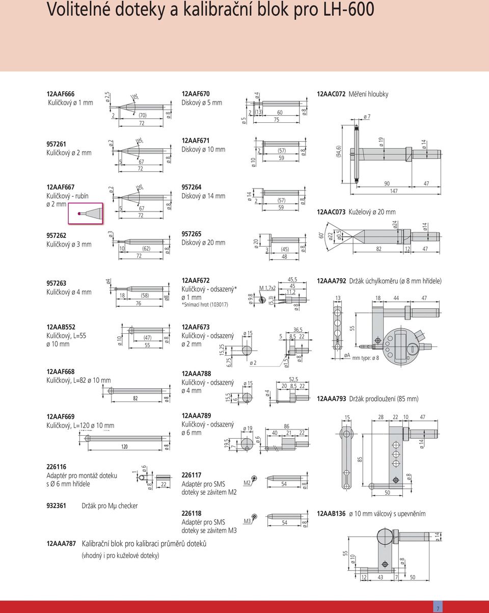 ø 3 mm ø 3 10 (62) 72 957265 Diskový ø 20 mm ø 20 3 (45) 48 60 ø22 ø0.5 82 ø24 12 ø14 47 957263 Kuličkový ø 4 mm ø4 18 (58) 76 ø8 12AAF672 Kuličkový - odsazený* ø 1 mm *Snímací hrot (103017) ø 9.