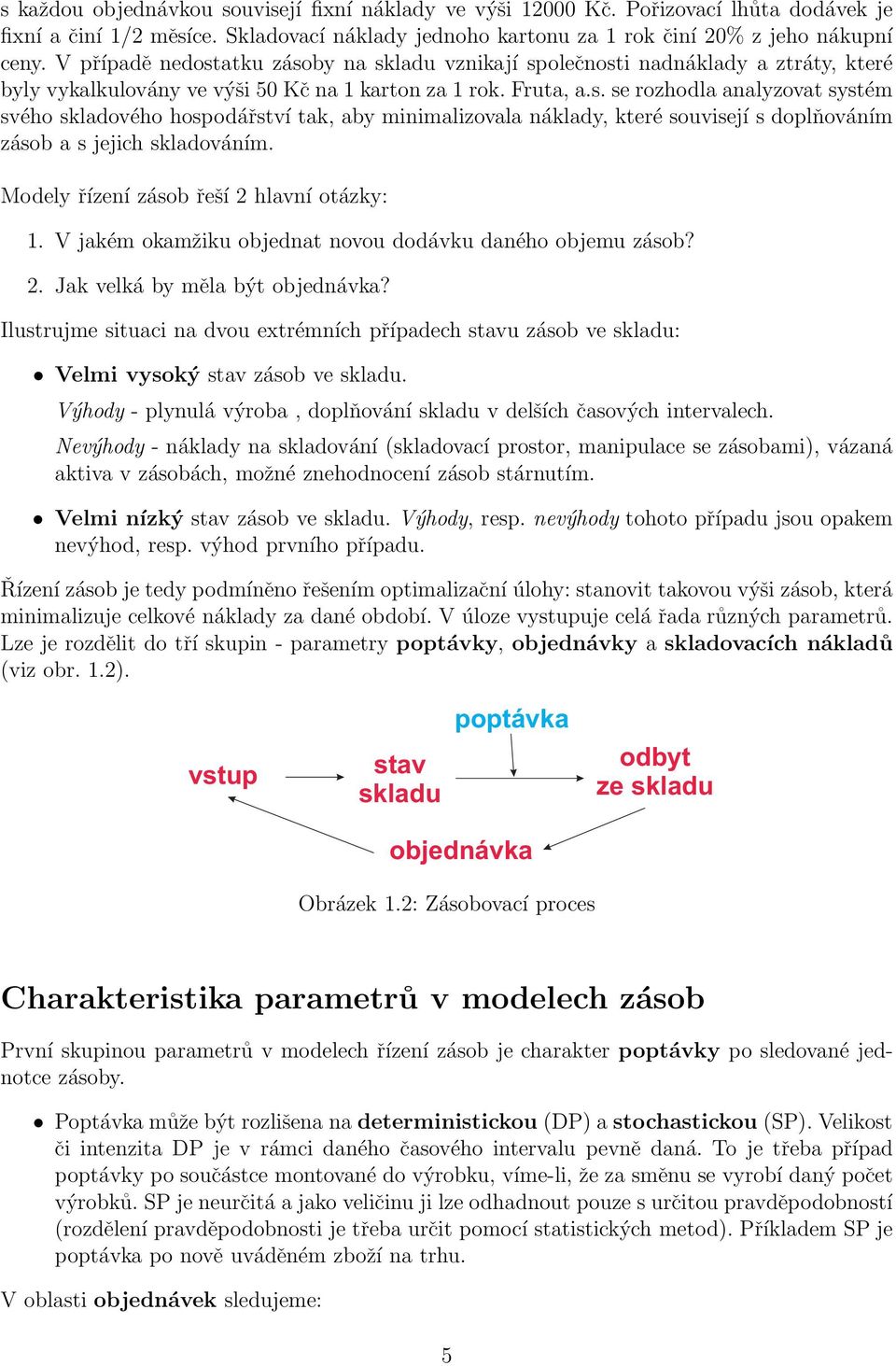 Modely řízení zásob řeší 2 hlavní otázky: 1. V jakém okamžiku objednat novou dodávku daného objemu zásob? 2. Jak velká by měla být objednávka?