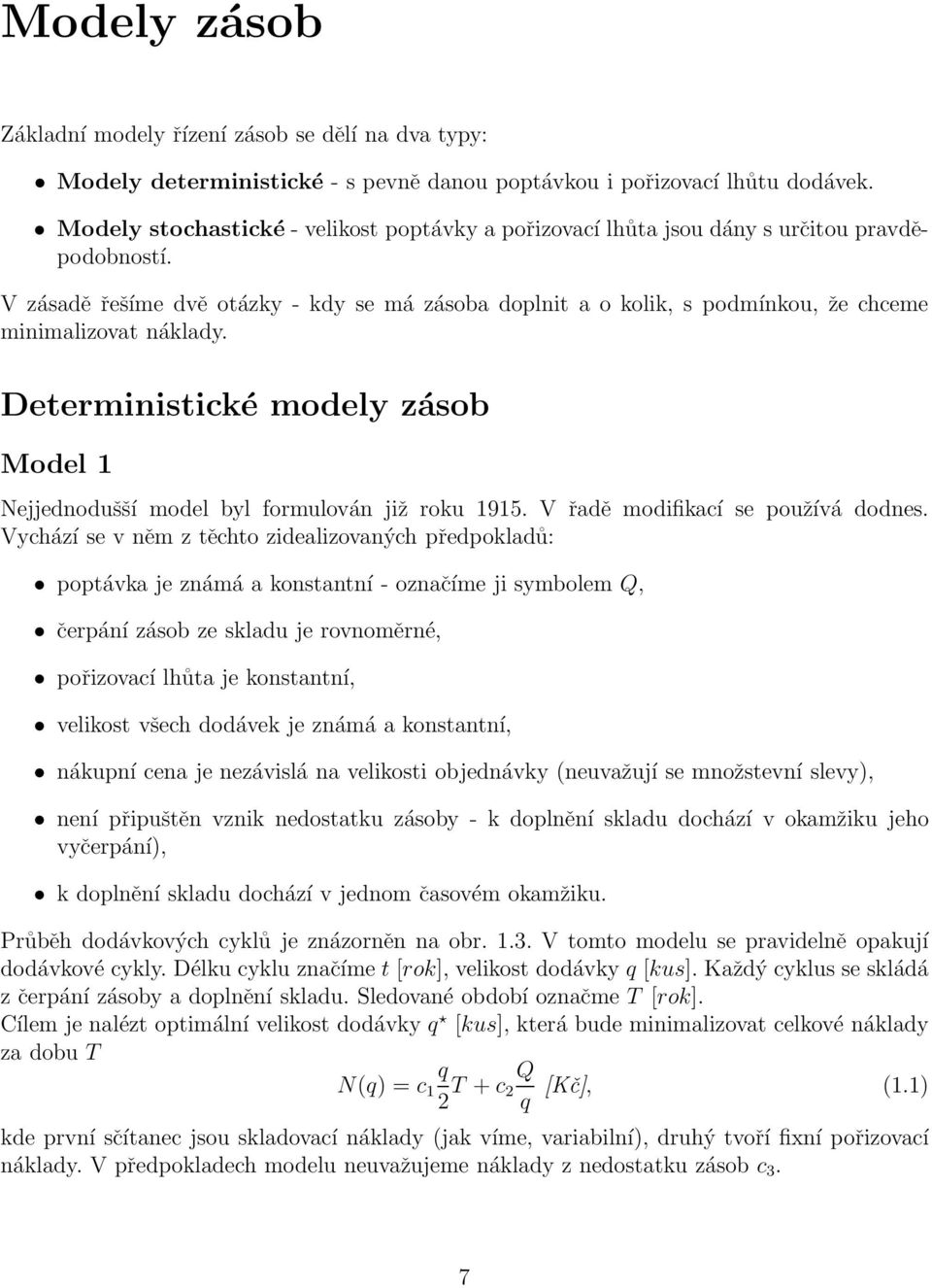 V zásadě řešíme dvě otázky - kdy se má zásoba doplnit a o kolik, s podmínkou, že chceme minimalizovat náklady. Deterministické modely zásob Model 1 Nejjednodušší model byl formulován již roku 1915.