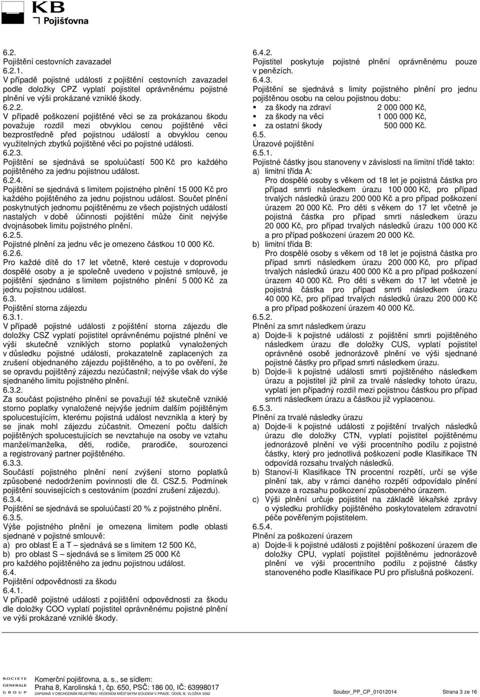 2. V případě poškození pojištěné věci se za prokázanou škodu považuje rozdíl mezi obvyklou cenou pojištěné věci bezprostředně před pojistnou událostí a obvyklou cenou využitelných zbytků pojištěné