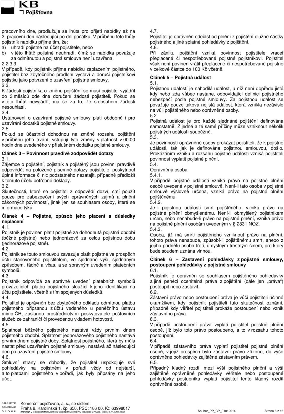 uzavřena. 2.2.3.3. V případě, kdy pojistník přijme nabídku zaplacením pojistného, pojistitel bez zbytečného prodlení vystaví a doručí pojistníkovi pojistku jako potvrzení o uzavření pojistné smlouvy.