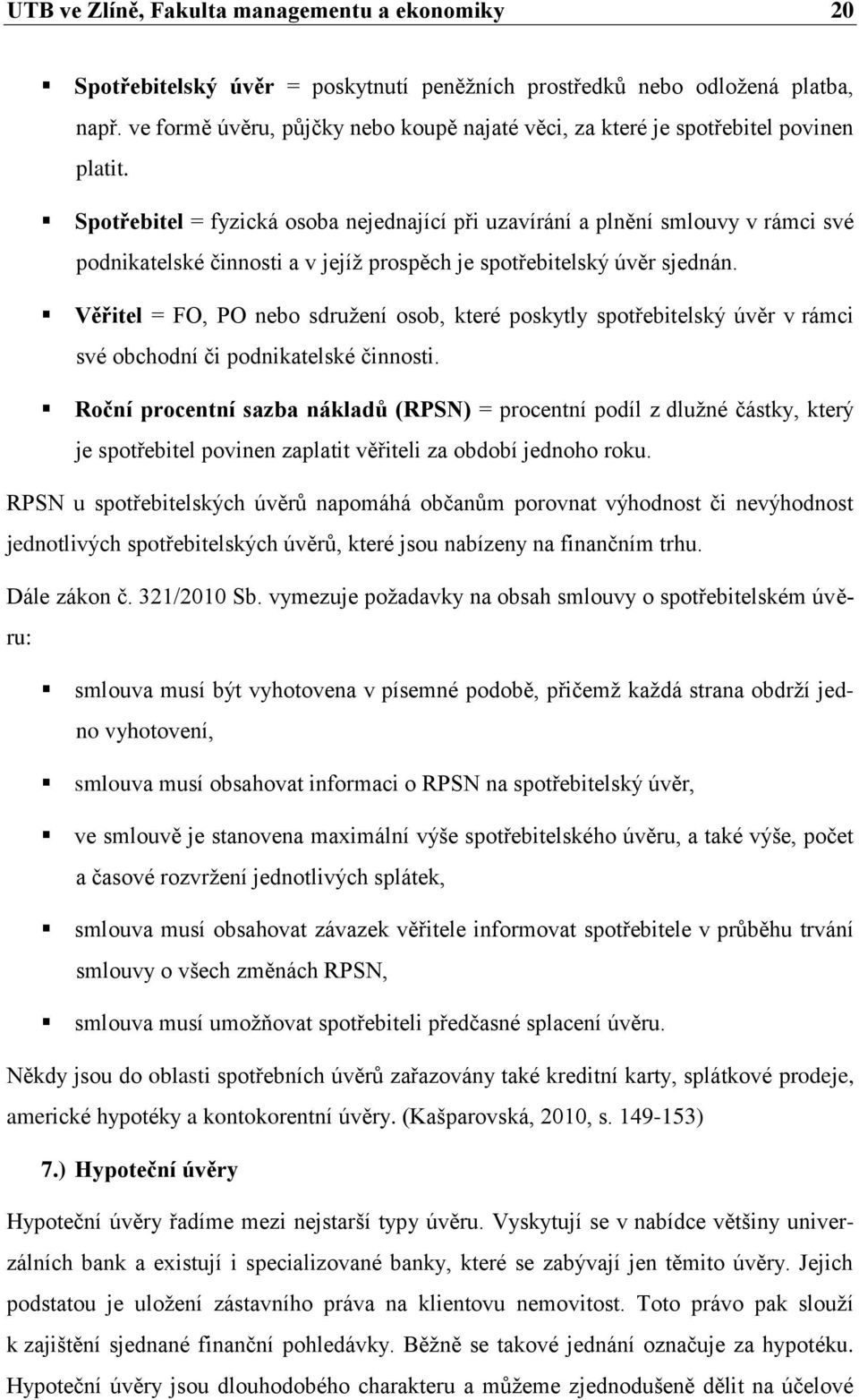 Spotřebitel = fyzická osoba nejednající při uzavírání a plnění smlouvy v rámci své podnikatelské činnosti a v jejíţ prospěch je spotřebitelský úvěr sjednán.