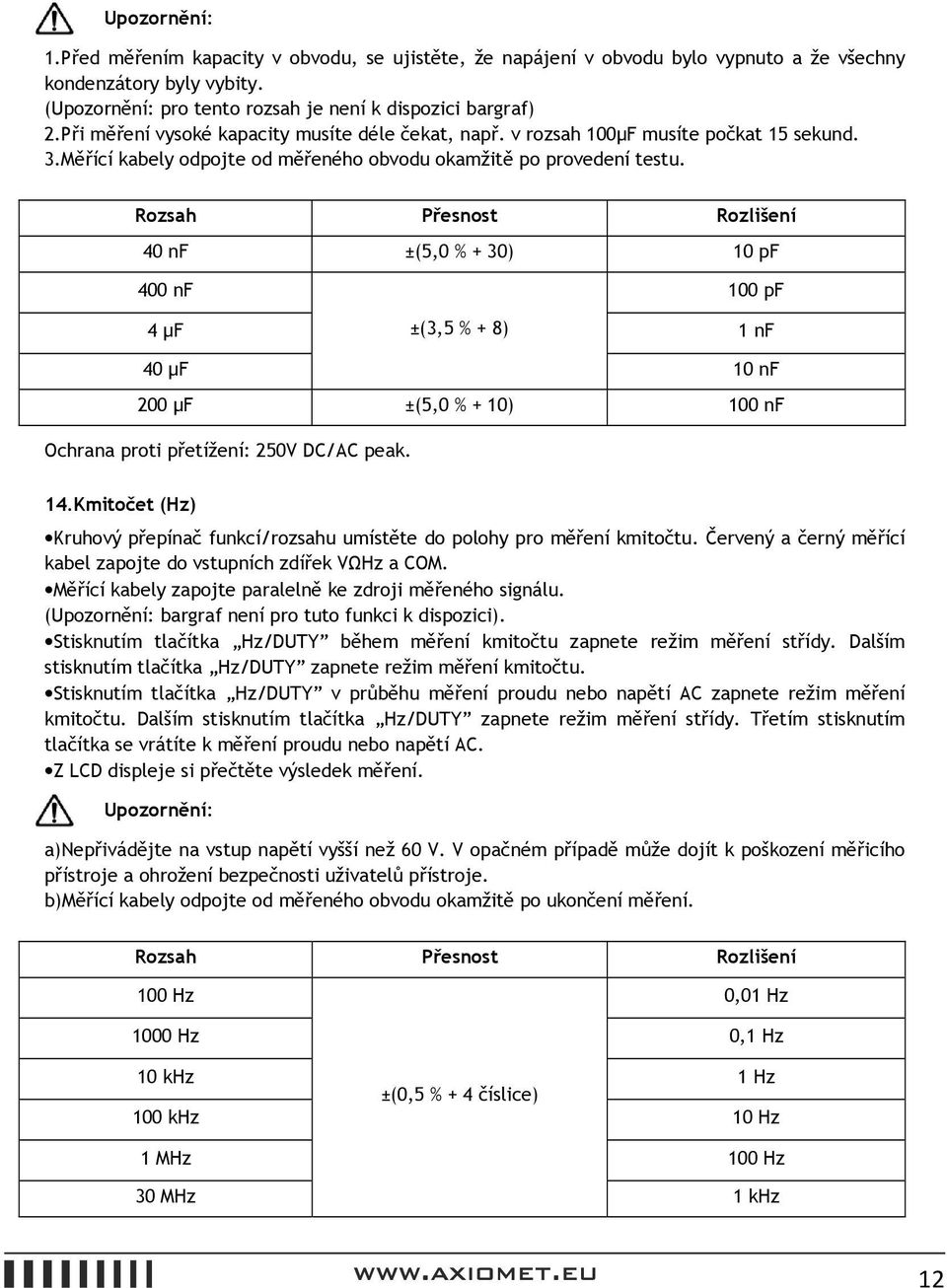 Rozsah Přesnost Rozlišení 40 nf ±(5,0 % + 30) 10 pf 400 nf 100 pf 4 µf ±(3,5 % + 8) 1 nf 40 µf 10 nf 200 µf ±(5,0 % + 10) 100 nf Ochrana proti přetížení: 250V DC/AC peak. 14.