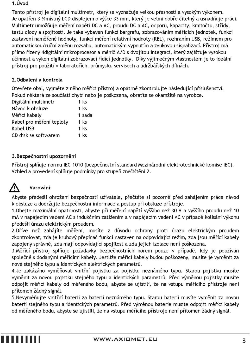 Je také vybaven funkcí bargrafu, zobrazováním měřících jednotek, funkcí zastavení naměřené hodnoty, funkcí měření relativní hodnoty (REL), rozhraním USB, režimem pro automatickou/ruční změnu rozsahu,