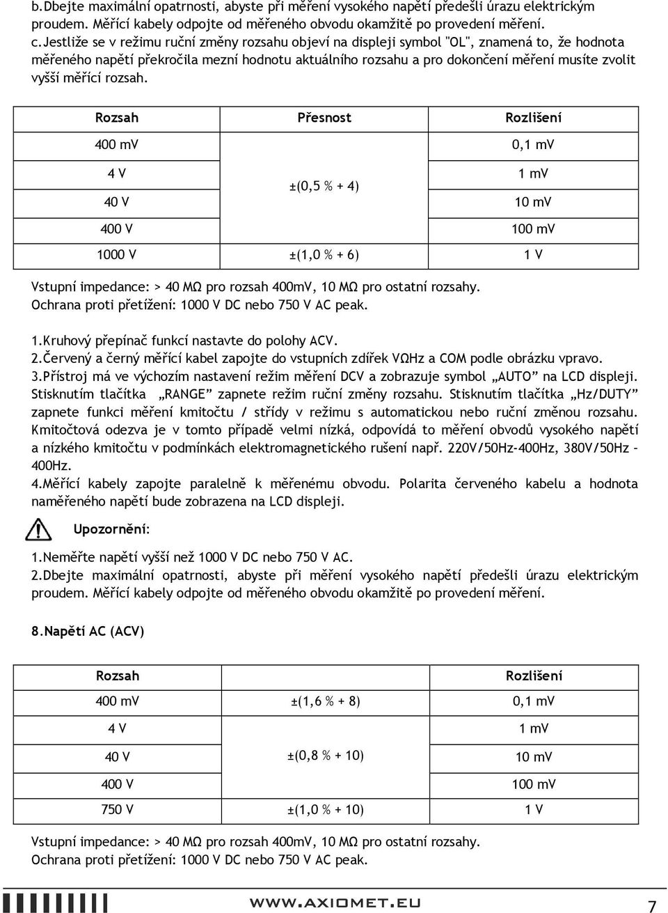 měřící rozsah. Rozsah Přesnost Rozlišení 400 mv 0,1 mv 4 V ±(0,5 % + 4) 1 mv 40 V 10 mv 400 V 100 mv 1000 V ±(1,0 % + 6) 1 V Vstupní impedance: > 40 MΩ pro rozsah 400mV, 10 MΩ pro ostatní rozsahy.