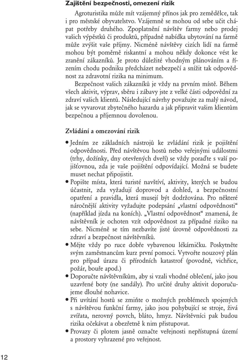 Nicméně návštěvy cizích lidí na farmě mohou být poměrně riskantní a mohou někdy dokonce vést ke zranění zákazníků.