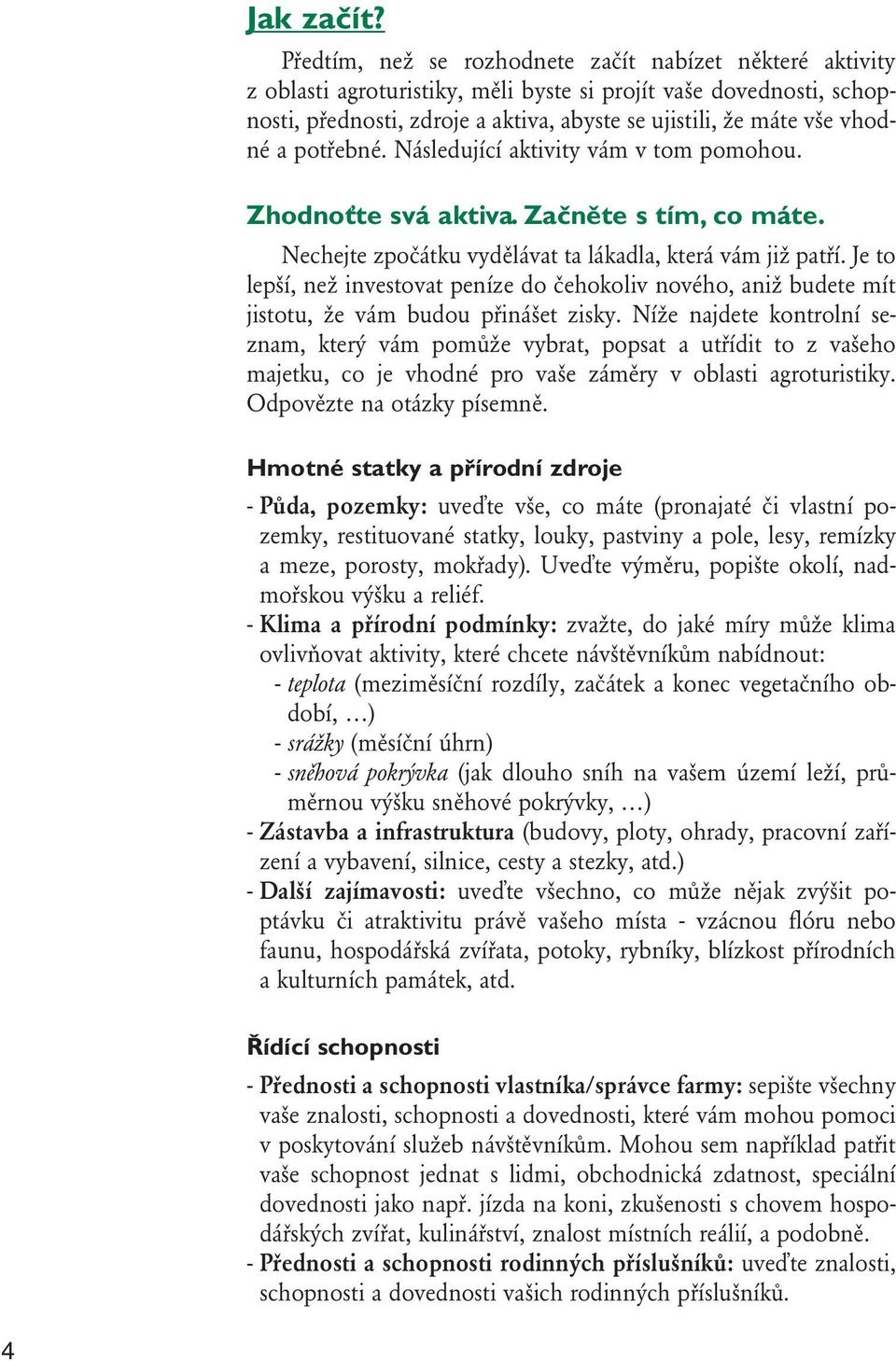 a potřebné. Následující aktivity vám v tom pomohou. Zhodnoťte svá aktiva. Začněte s tím, co máte. Nechejte zpočátku vydělávat ta lákadla, která vám již patří.