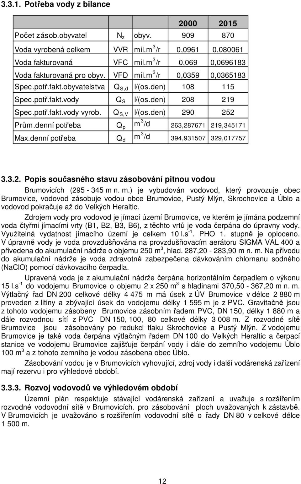 denní potřeba Q p m 3 /d 263,287671 219,345171 Max.denní potřeba Q d m 3 /d 394,931507 329,017757 3.3.2. Popis současného stavu zásobování pitnou vodou Brumovicích (295-345 m n. m.) je vybudován vodovod, který provozuje obec Brumovice, vodovod zásobuje vodou obce Brumovice, Pustý Mlýn, Skrochovice a Úblo a vodovod pokračuje až do Velkých Heraltic.