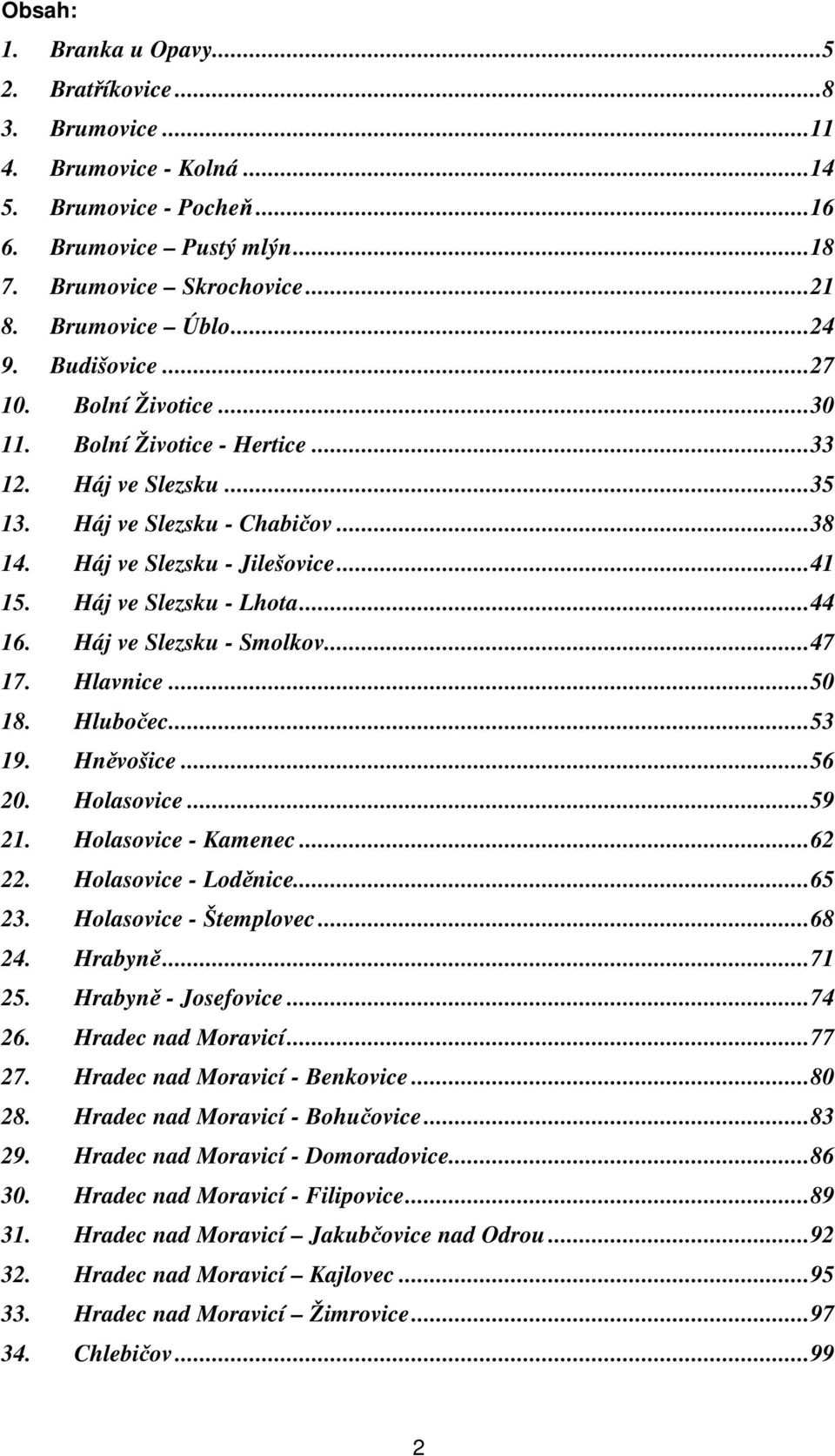 Háj ve Slezsku - Lhota...44 16. Háj ve Slezsku - Smolkov...47 17. Hlavnice...50 18. Hlubočec...53 19. Hněvošice...56 20. Holasovice...59 21. Holasovice - Kamenec...62 22. Holasovice - Loděnice...65 23.