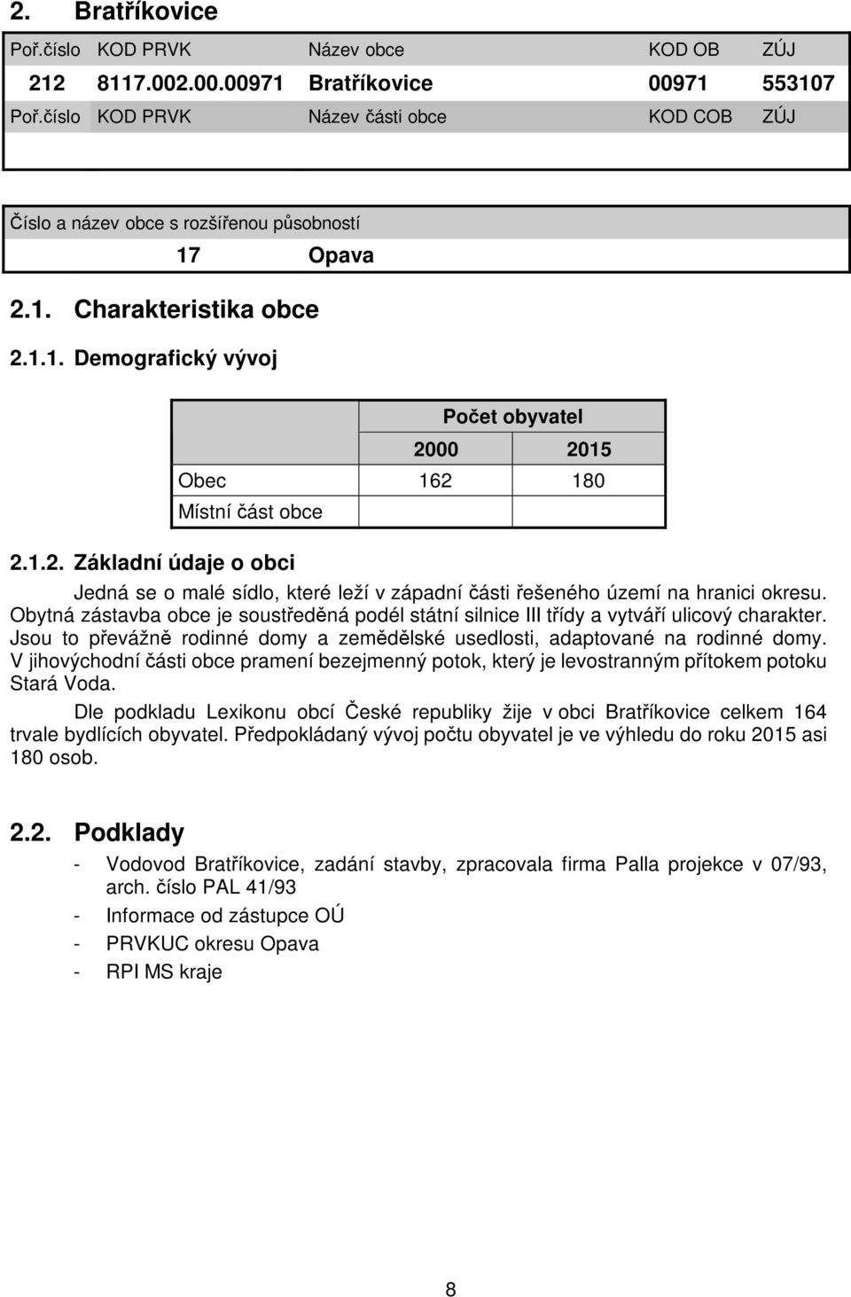 1. Charakteristika obce 2.1.1. Demografický vývoj Počet obyvatel Obec 162 180 Místní část obce 2.1.2. Základní údaje o obci Jedná se o malé sídlo, které leží v západní části řešeného území na hranici okresu.