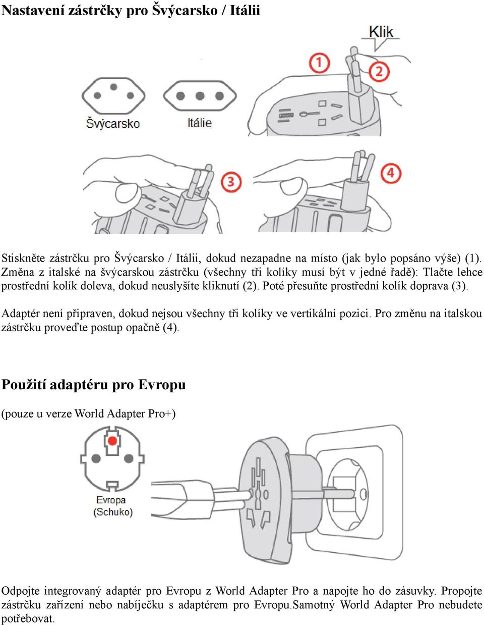 Poté přesuňte prostřední kolík doprava (3). Adaptér není připraven, dokud nejsou všechny tři kolíky ve vertikální pozici. Pro změnu na italskou zástrčku proveďte postup opačně (4).