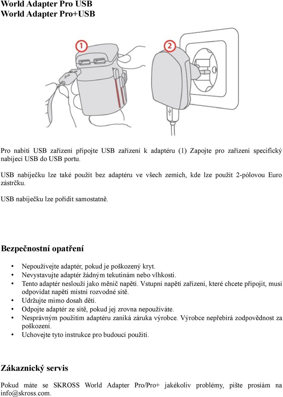 Bezpečnostní opatření Nepoužívejte adaptér, pokud je poškozený kryt. Nevystavujte adaptér žádným tekutinám nebo vlhkosti. Tento adaptér neslouží jako měnič napětí.