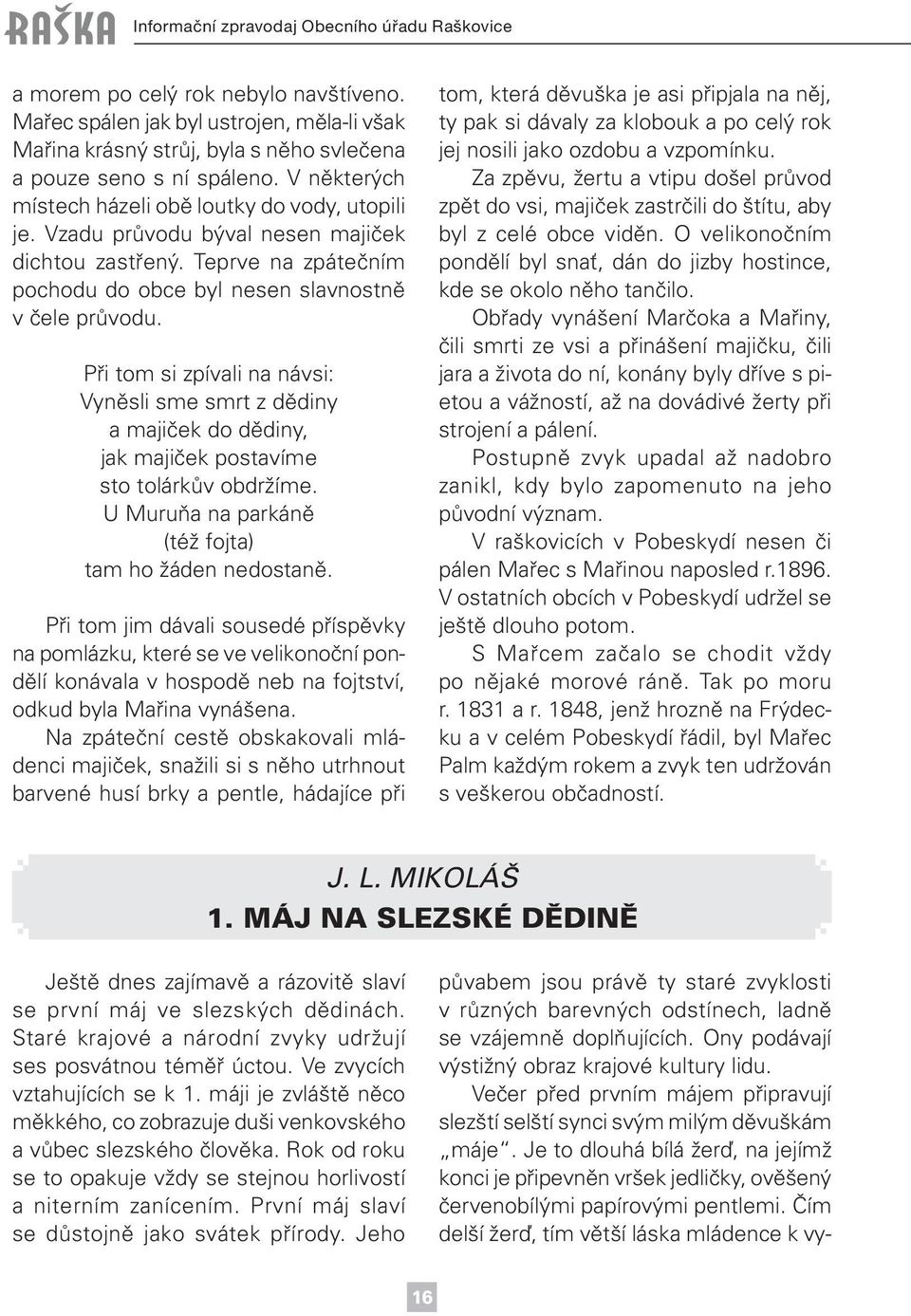 Při tom si zpívali na návsi: Vyněsli sme smrt z dědiny a majiček do dědiny, jak majiček postavíme sto tolárkův obdržíme. U Muruňa na parkáně (též fojta) tam ho žáden nedostaně.