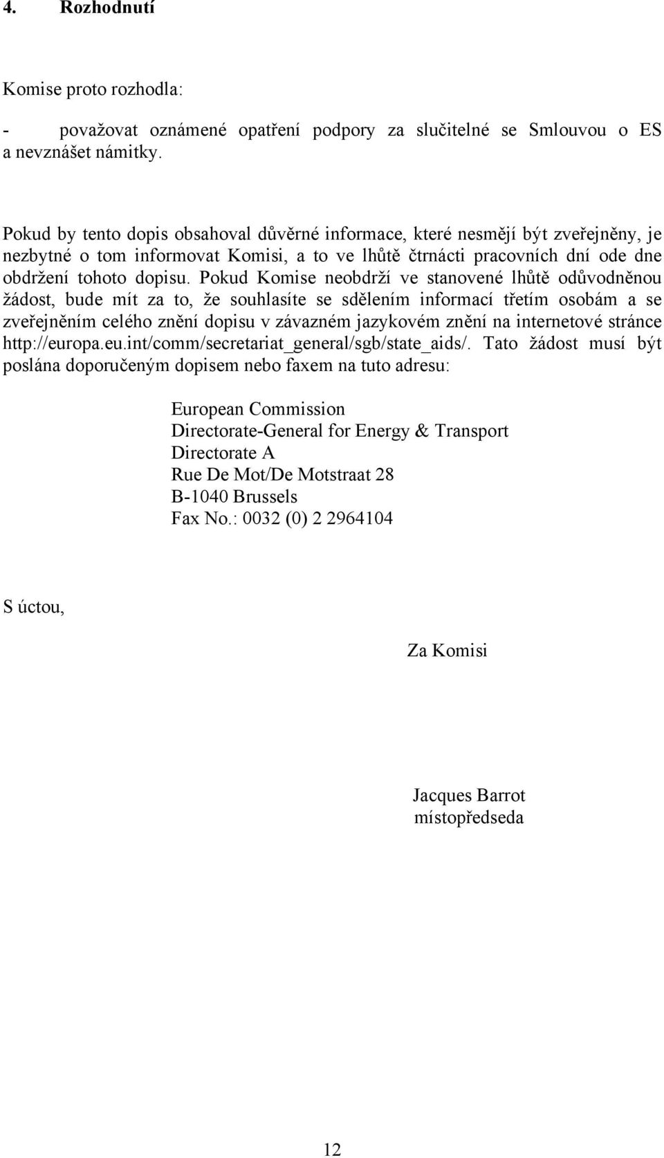 Pokud Komise neobdrží ve stanovené lhůtě odůvodněnou žádost, bude mít za to, že souhlasíte se sdělením informací třetím osobám a se zveřejněním celého znění dopisu v závazném jazykovém znění na