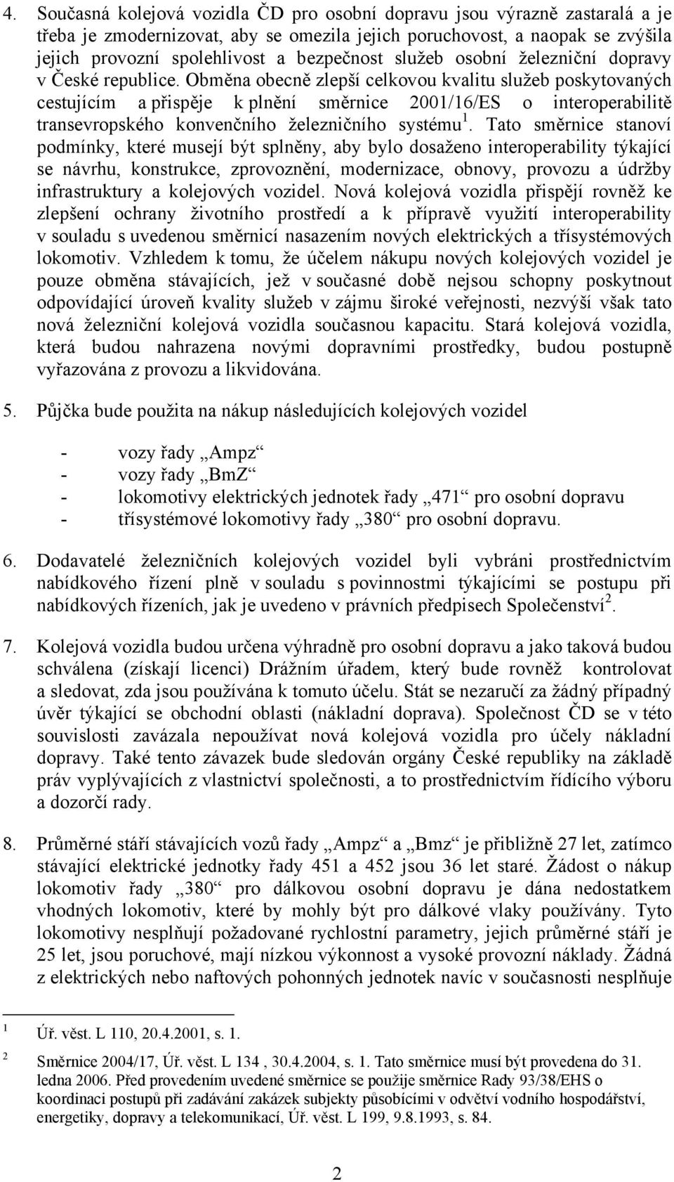 Obměna obecně zlepší celkovou kvalitu služeb poskytovaných cestujícím a přispěje k plnění směrnice 2001/16/ES o interoperabilitě transevropského konvenčního železničního systému 1.