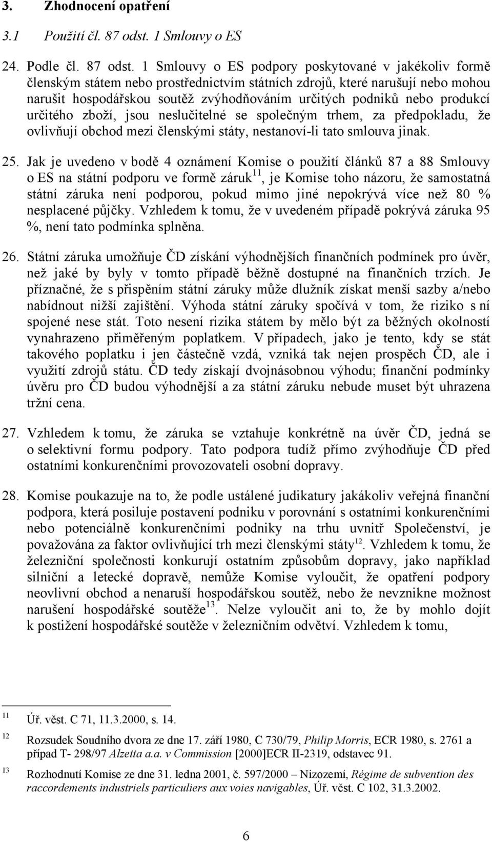 1 Smlouvy o ES podpory poskytované v jakékoliv formě členským státem nebo prostřednictvím státních zdrojů, které narušují nebo mohou narušit hospodářskou soutěž zvýhodňováním určitých podniků nebo