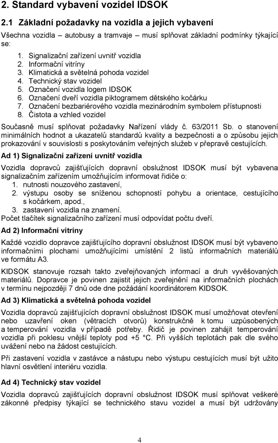 Označení dveří vozidla piktogramem dětského kočárku 7. Označení bezbariérového vozidla mezinárodním symbolem přístupnosti 8. Čistota a vzhled vozidel Současně musí splňovat požadavky Nařízení vlády č.