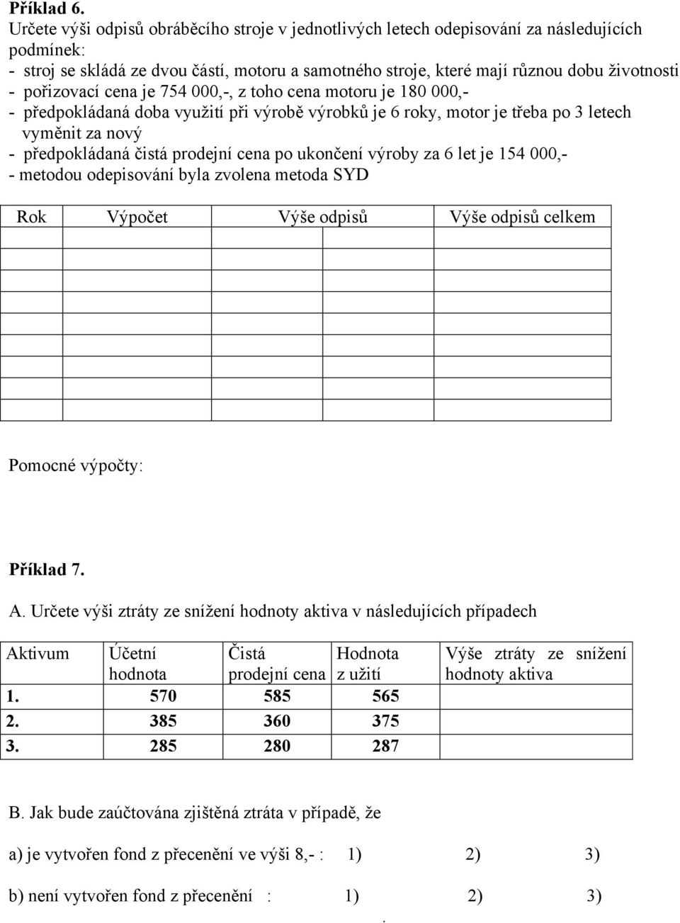 pořizovací cena je 754 000,-, z toho cena motoru je 180 000,- - předpokládaná doba využití při výrobě výrobků je 6 roky, motor je třeba po 3 letech vyměnit za nový - předpokládaná čistá prodejní cena