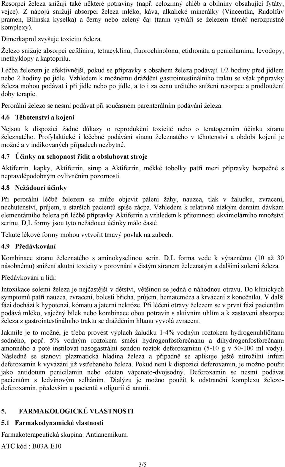 Dimerkaprol zvyšuje toxicitu železa. Železo snižuje absorpci cefdiniru, tetracyklinů, fluorochinolonů, etidronátu a penicilaminu, levodopy, methyldopy a kaptoprilu.