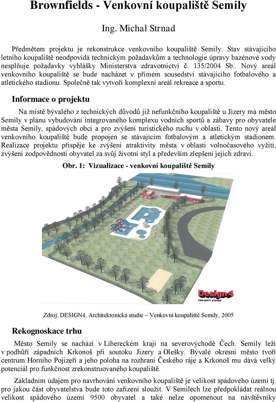 . Nový areál venkovního koupaliště se bude nacházet v přímém sousedství stávajícího fotbalového a atletického stadionu. Společně tak vytvoří komplexní areál rekreace a sportu.