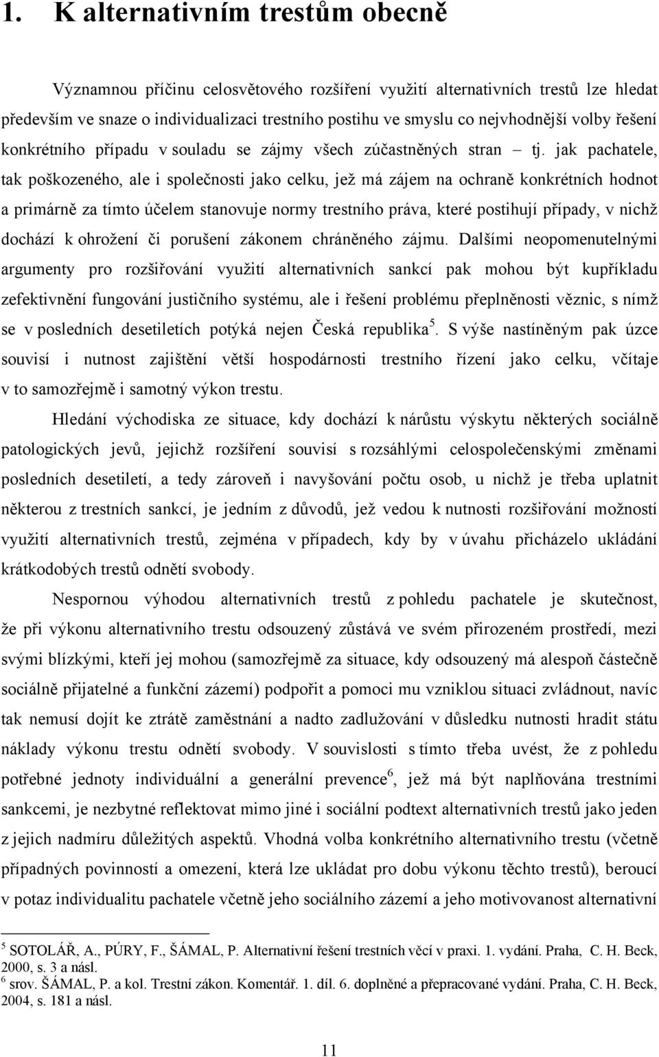 jak pachatele, tak poškozeného, ale i společnosti jako celku, jeţ má zájem na ochraně konkrétních hodnot a primárně za tímto účelem stanovuje normy trestního práva, které postihují případy, v nichţ