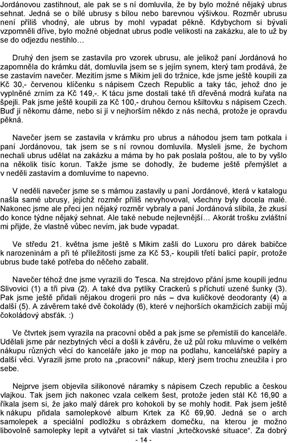 Kdybychom si bývali vzpomněli dříve, bylo možné objednat ubrus podle velikosti na zakázku, ale to už by se do odjezdu nestihlo Druhý den jsem se zastavila pro vzorek ubrusu, ale jelikož paní