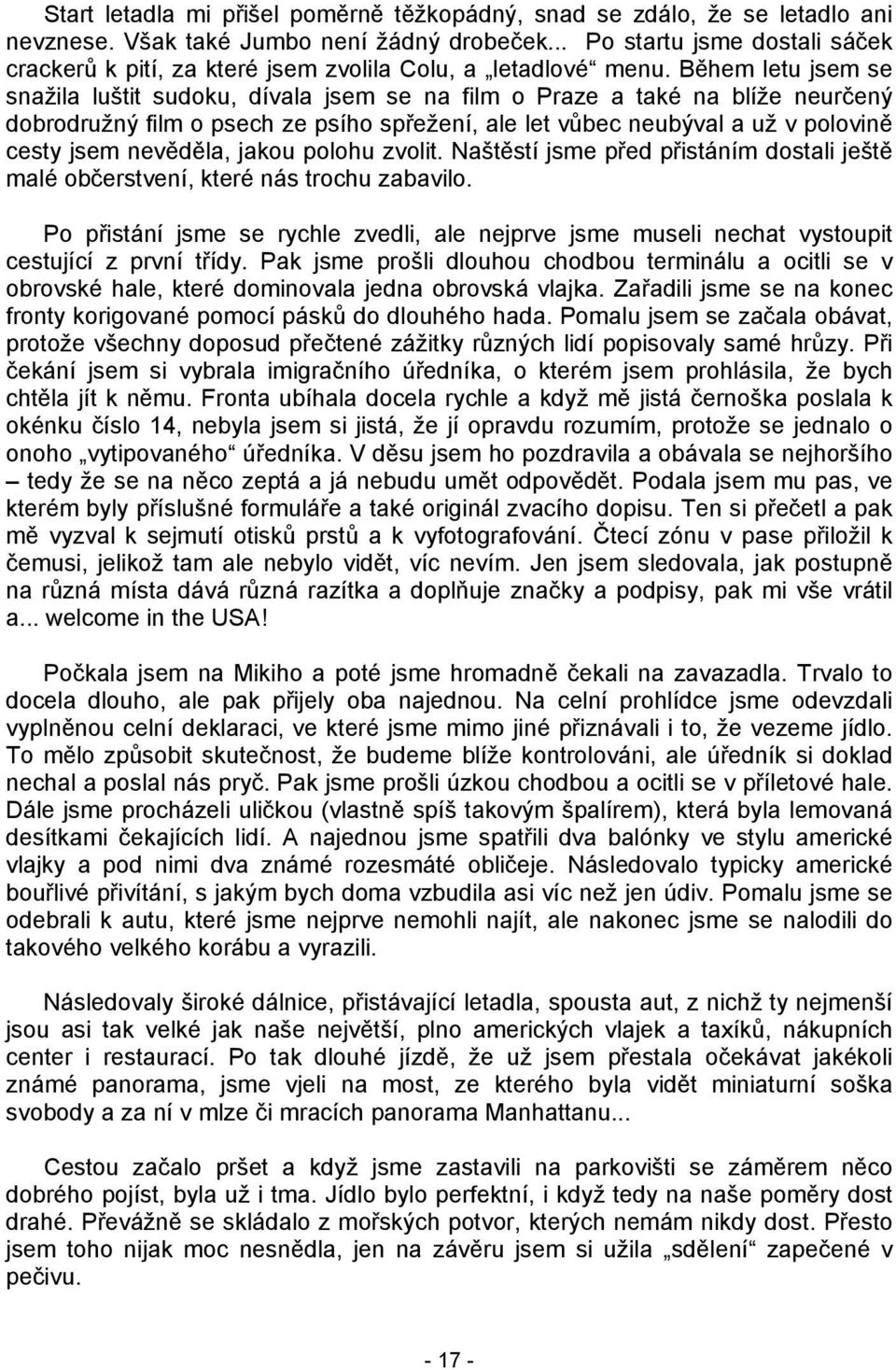 Během letu jsem se snažila luštit sudoku, dívala jsem se na film o Praze a také na blíže neurčený dobrodružný film o psech ze psího spřežení, ale let vůbec neubýval a už v polovině cesty jsem