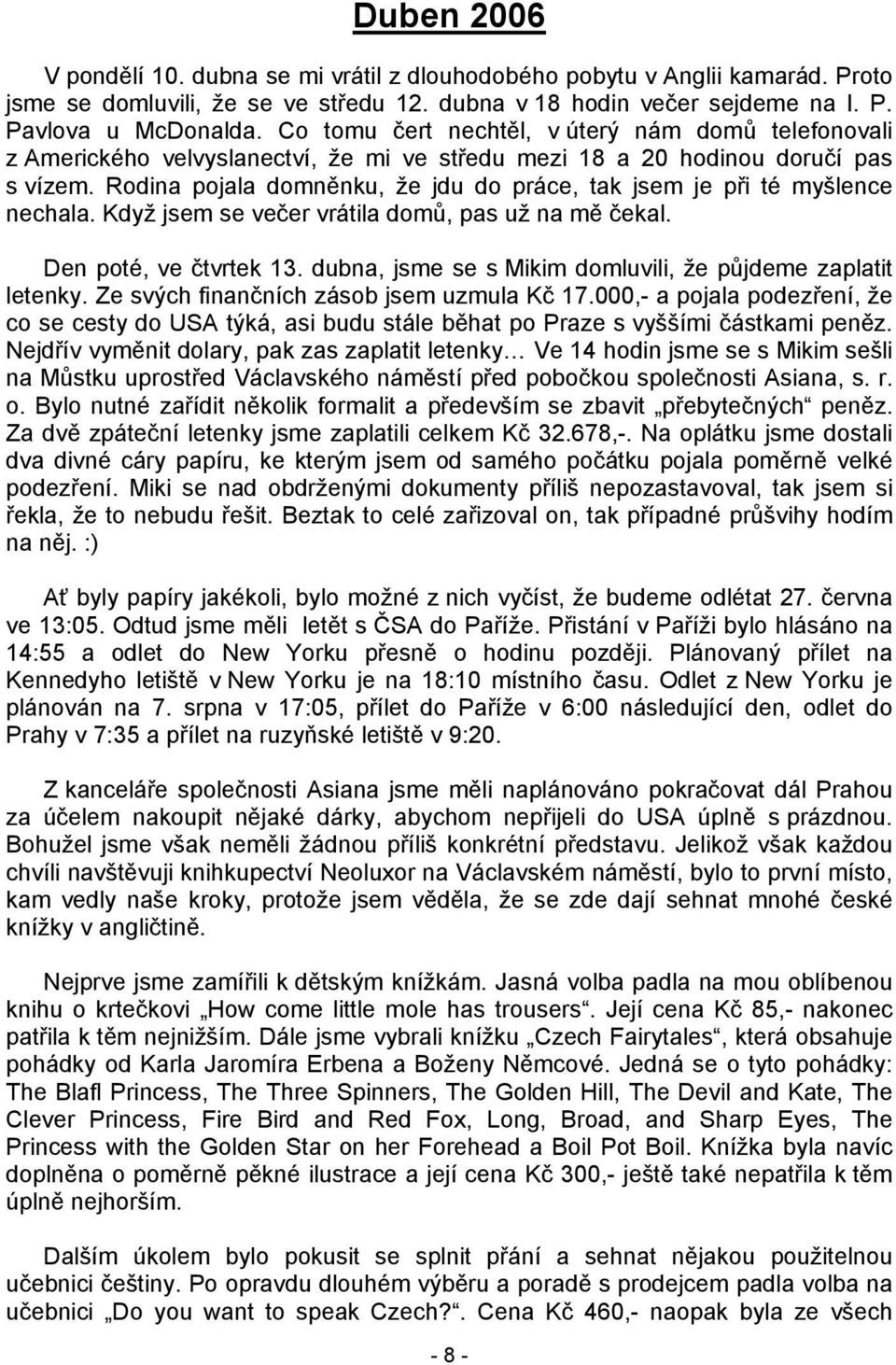 Rodina pojala domněnku, že jdu do práce, tak jsem je při té myšlence nechala. Když jsem se večer vrátila domů, pas už na mě čekal. Den poté, ve čtvrtek 13.