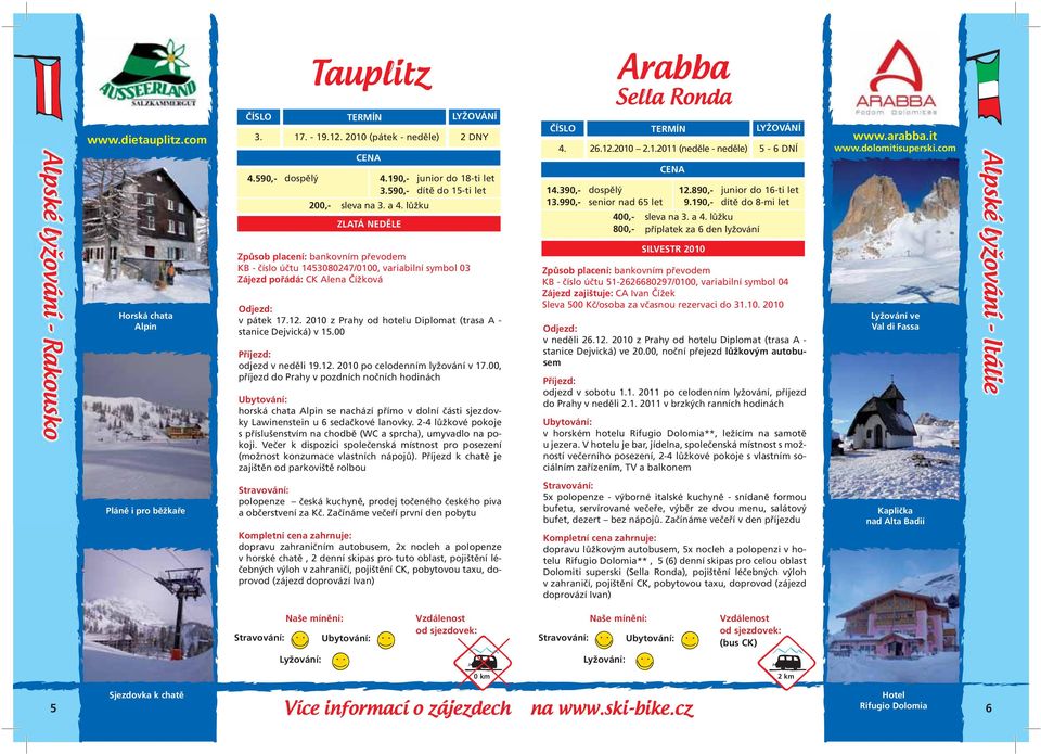 dolomitisuperski.com Horská chata Alpin KB - číslo účtu 1453080247/0100, variabilní symbol 03 v pátek 17.12. 2010 z Prahy od hotelu Diplomat (trasa A - stanice Dejvická) v 15.00 odjezd v neděli 19.12. 2010 po celodenním lyžování v 17.