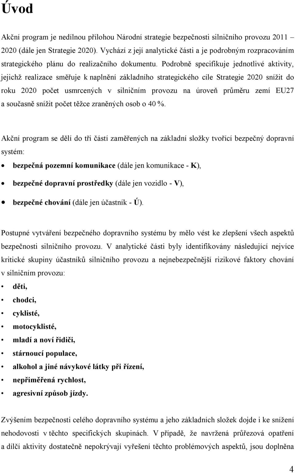 Podrobně specifikuje jednotlivé aktivity, jejichž realizace směřuje k naplnění základního strategického cíle Strategie 2020 snížit do roku 2020 počet usmrcených v silničním provozu na úroveň průměru