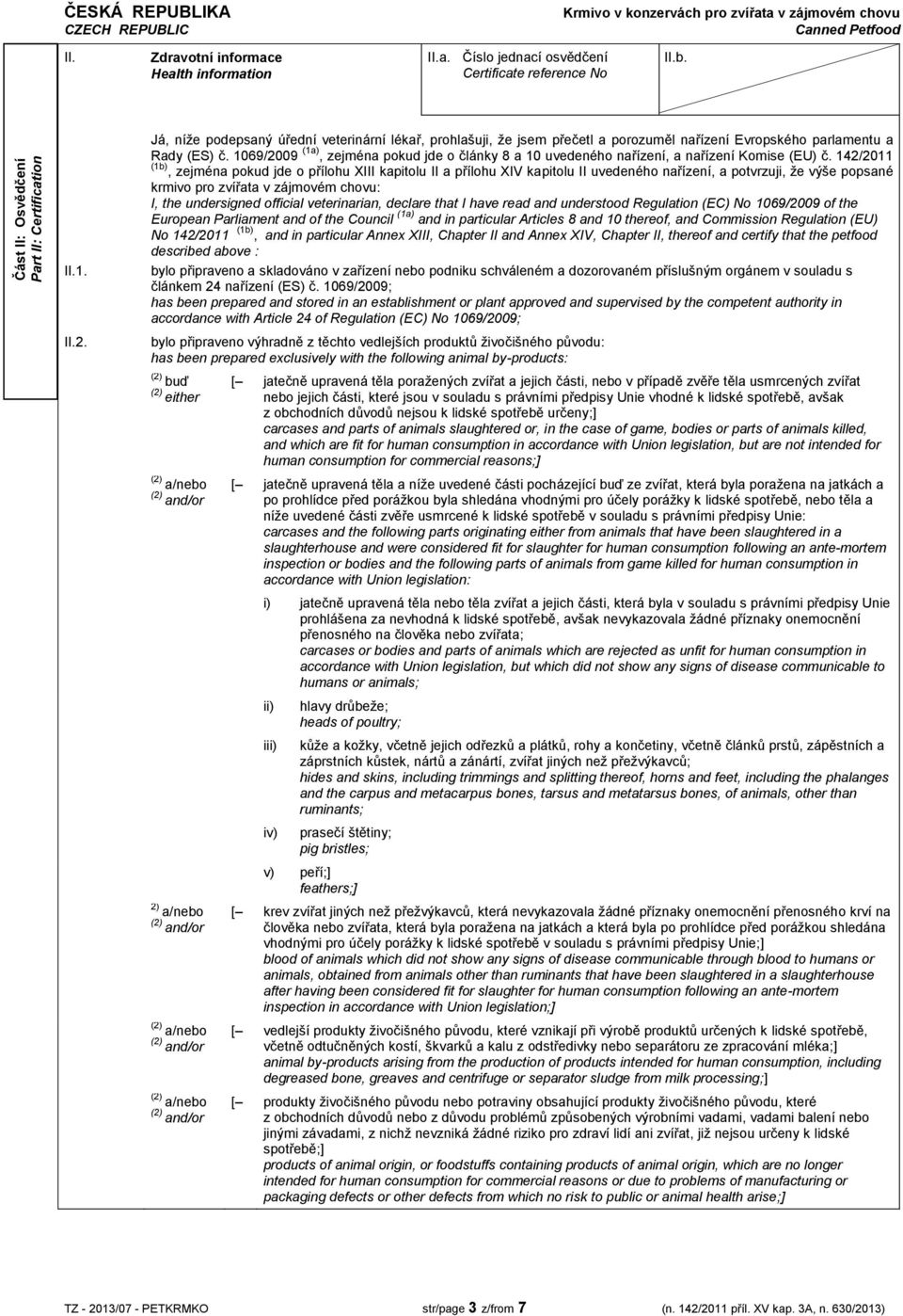 142/2011 (1b), zejména pokud jde o přílohu XIII kapitolu II a přílohu XIV kapitolu II uvedeného nařízení, a potvrzuji, že výše popsané krmivo pro zvířata v zájmovém chovu: I, the undersigned official