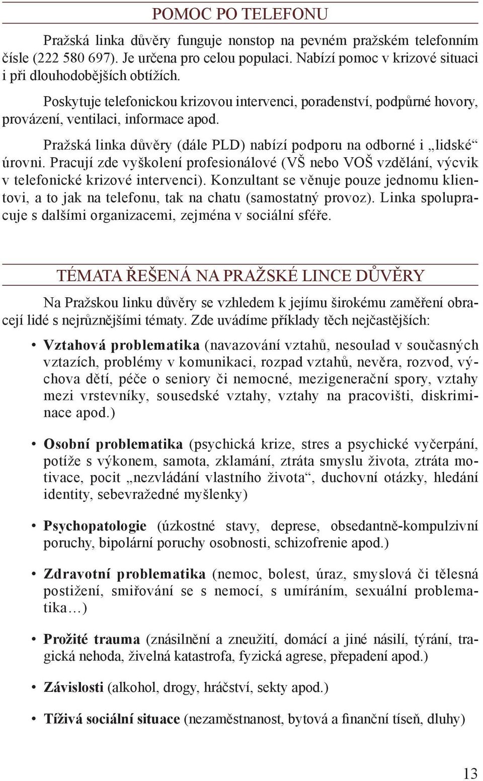 Pracují zde vyškolení profesionálové (VŠ nebo VOŠ vzdělání, výcvik v telefonické krizové intervenci).