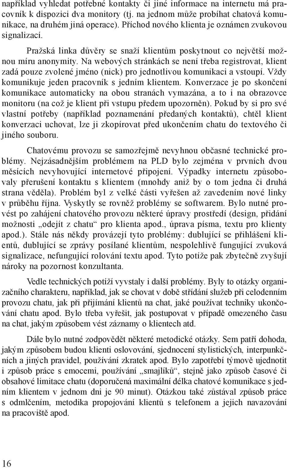 Na webových stránkách se není třeba registrovat, klient zadá pouze zvolené jméno (nick) pro jednotlivou komunikaci a vstoupí. Vždy komunikuje jeden pracovník s jedním klientem.