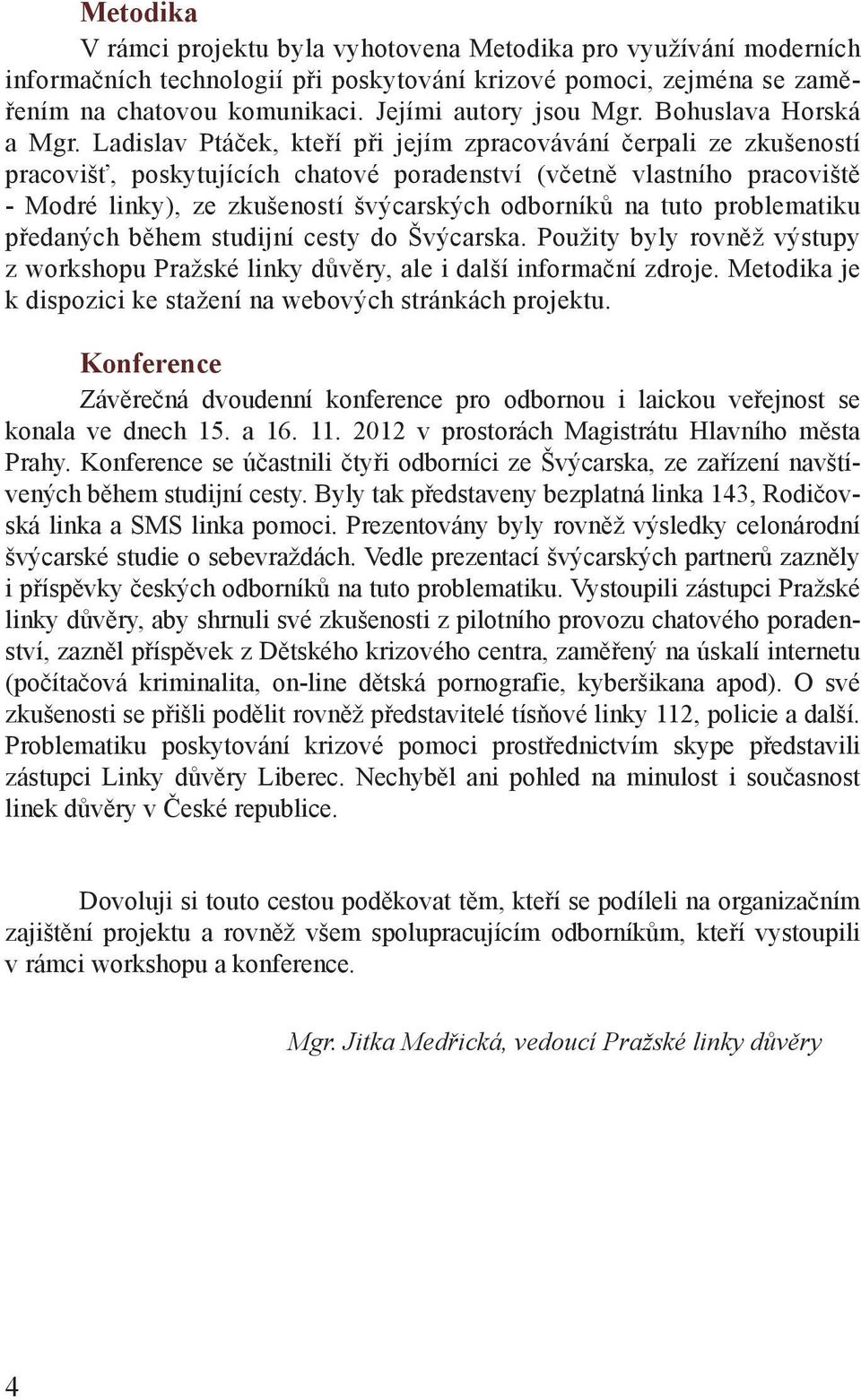 Ladislav Ptáček, kteří při jejím zpracovávání čerpali ze zkušeností pracovišť, poskytujících chatové poradenství (včetně vlastního pracoviště - Modré linky), ze zkušeností švýcarských odborníků na