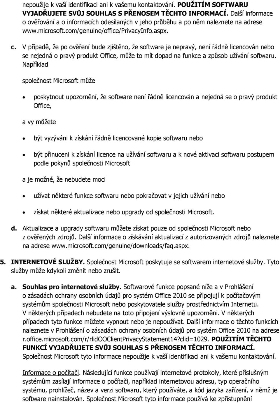 V případě, že po ověření bude zjištěno, že software je nepravý, není řádně licencován nebo se nejedná o pravý produkt Office, může to mít dopad na funkce a způsob užívání softwaru.