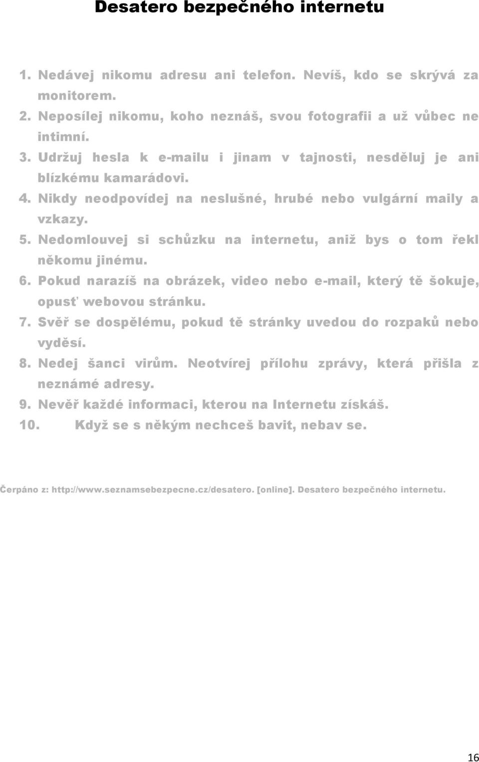 Nedomlouvej si schůzku na internetu, aniž bys o tom řekl někomu jinému. 6. Pokud narazíš na obrázek, video nebo e-mail, který tě šokuje, opusť webovou stránku. 7.