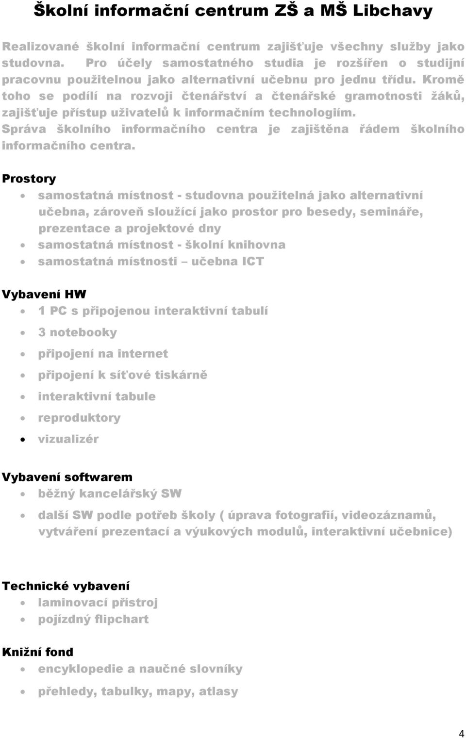 Kromě toho se podílí na rozvoji čtenářství a čtenářské gramotnosti žáků, zajišťuje přístup uživatelů k informačním technologiím.