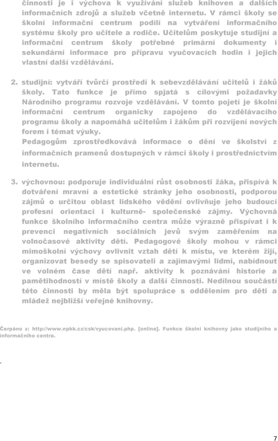 Učitelům poskytuje studijní a informační centrum školy potřebné primární dokumenty i sekundární informace pro přípravu vyučovacích hodin i jejich vlastní další vzdělávání. 2.